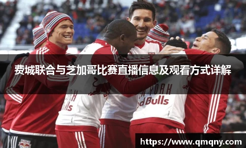 费城联合与芝加哥比赛直播信息及观看方式详解